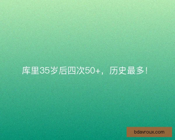 库里35岁后四次50+，历史最多！