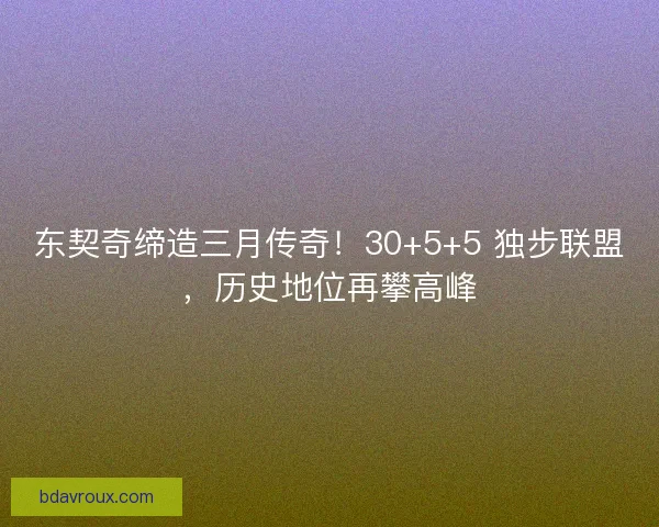 东契奇缔造三月传奇！30+5+5 独步联盟，历史地位再攀高峰